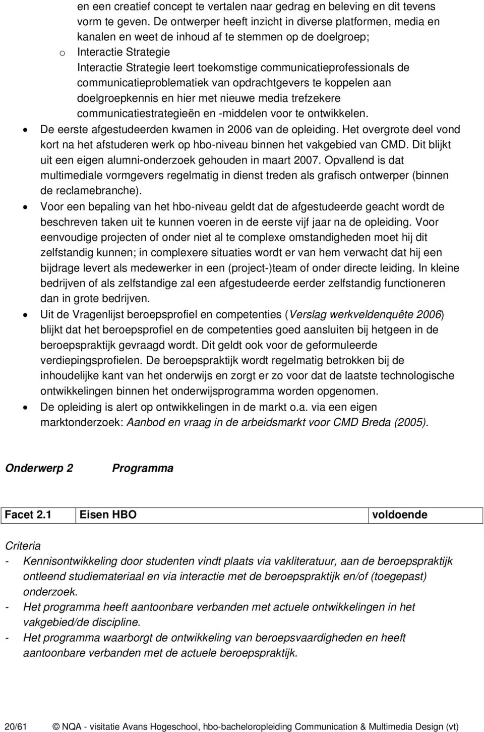 communicatieprofessionals de communicatieproblematiek van opdrachtgevers te koppelen aan doelgroepkennis en hier met nieuwe media trefzekere communicatiestrategieën en -middelen voor te ontwikkelen.