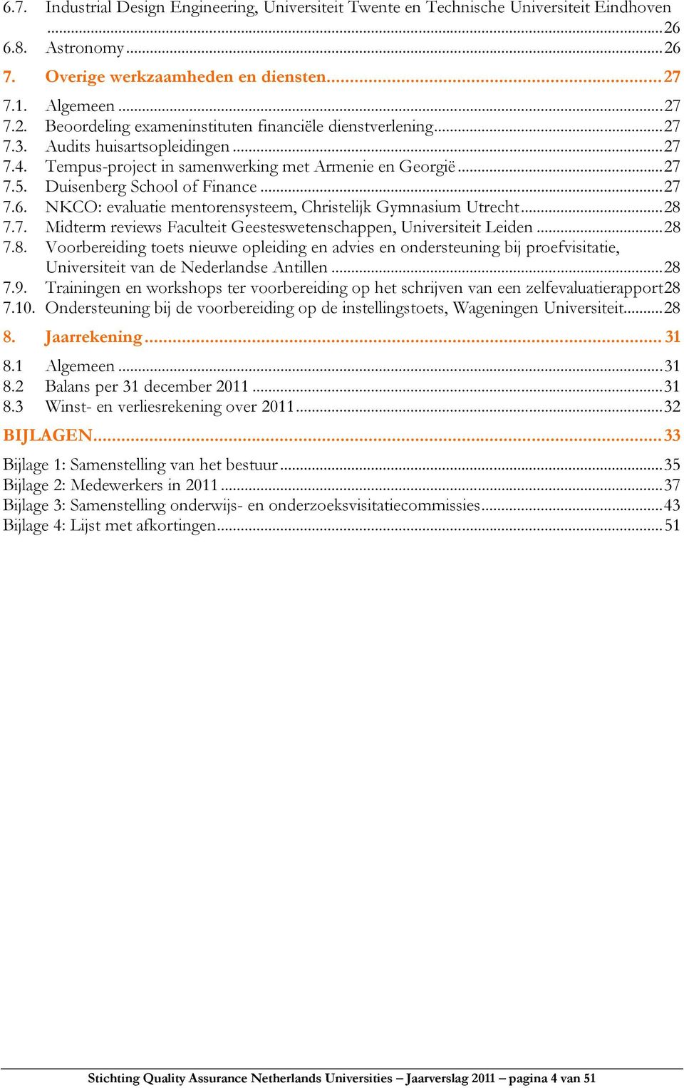 NKCO: evaluatie mentorensysteem, Christelijk Gymnasium Utrecht...28 7.7. Midterm reviews Faculteit Geesteswetenschappen, Universiteit Leiden...28 7.8. Voorbereiding toets nieuwe opleiding en advies en ondersteuning bij proefvisitatie, Universiteit van de Nederlandse Antillen.