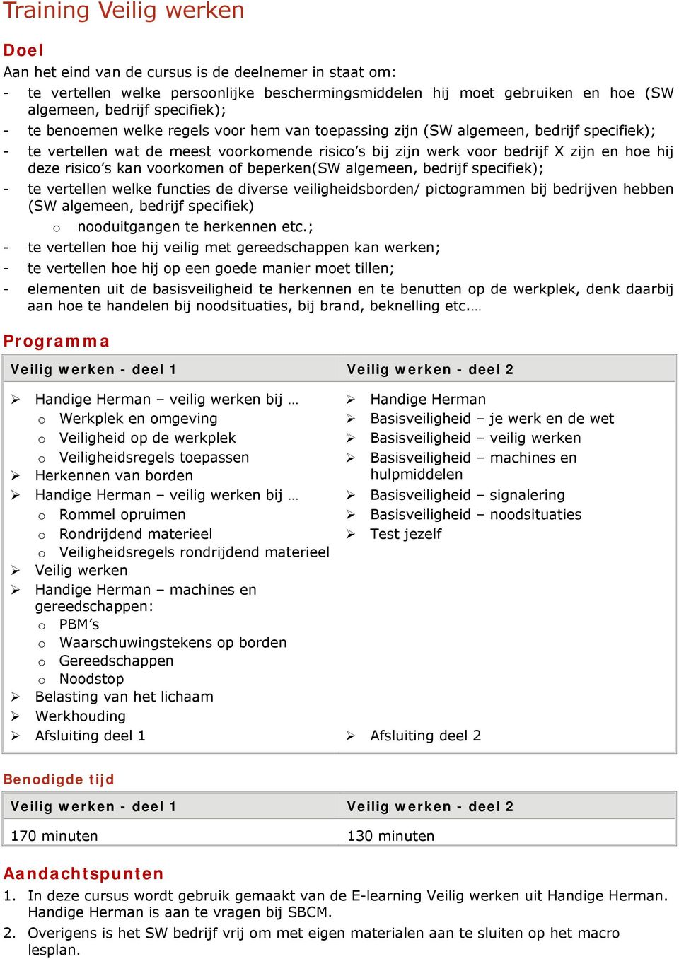 kan voorkomen of beperken(sw algemeen, bedrijf specifiek); - te vertellen welke functies de diverse veiligheidsborden/ pictogrammen bij bedrijven hebben (SW algemeen, bedrijf specifiek) o