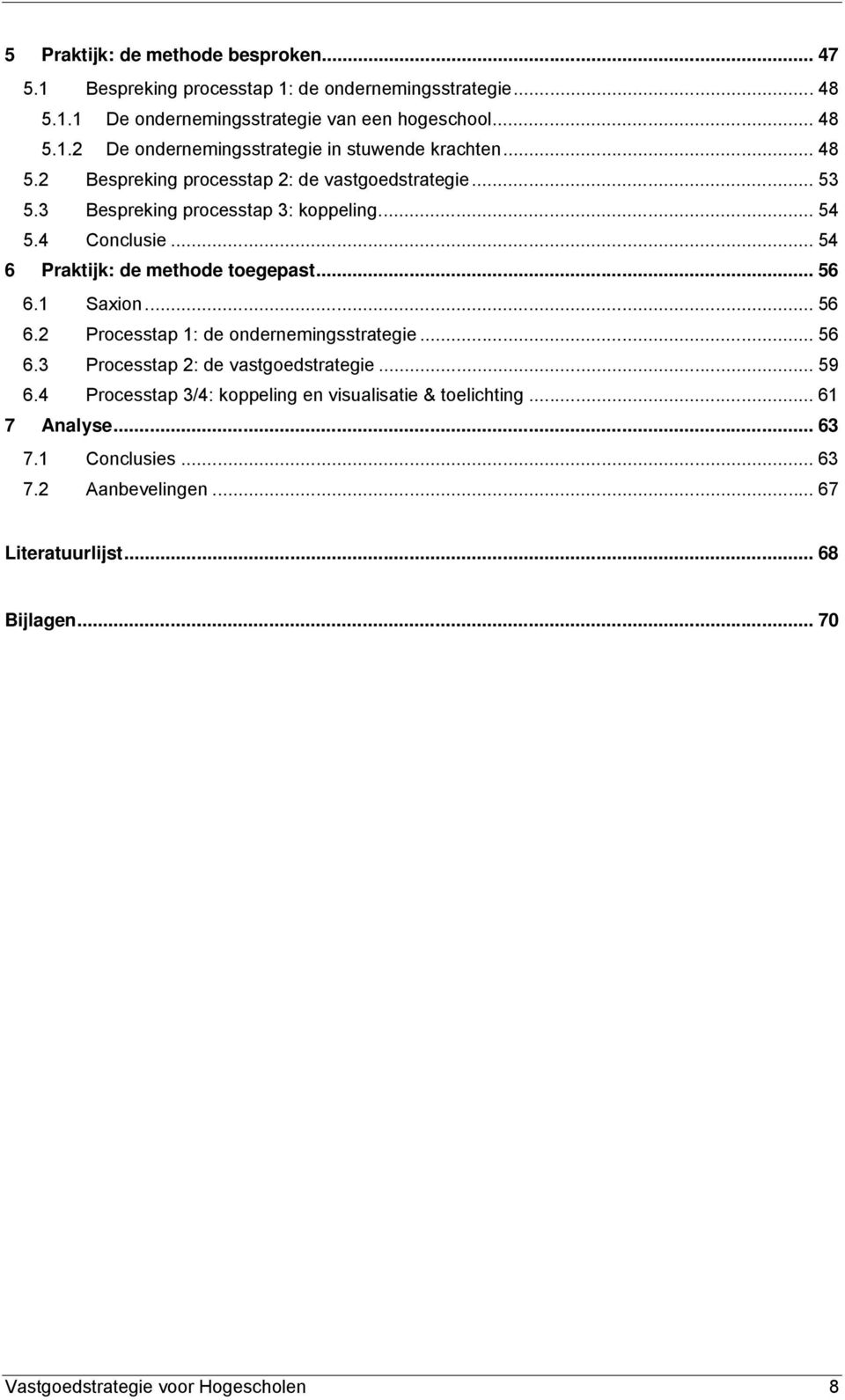 1 Saxion... 56 6.2 Processtap 1: de ondernemingsstrategie... 56 6.3 Processtap 2: de vastgoedstrategie... 59 6.4 Processtap 3/4: koppeling en visualisatie & toelichting.