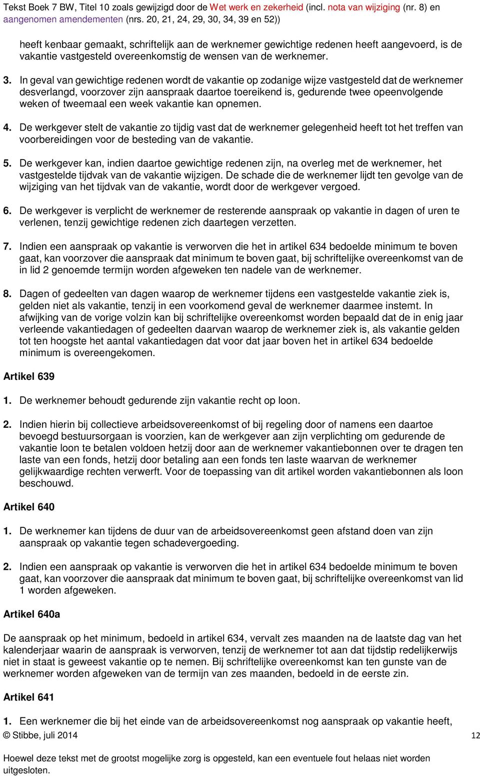 tweemaal een week vakantie kan opnemen. 4. De werkgever stelt de vakantie zo tijdig vast dat de werknemer gelegenheid heeft tot het treffen van voorbereidingen voor de besteding van de vakantie. 5.