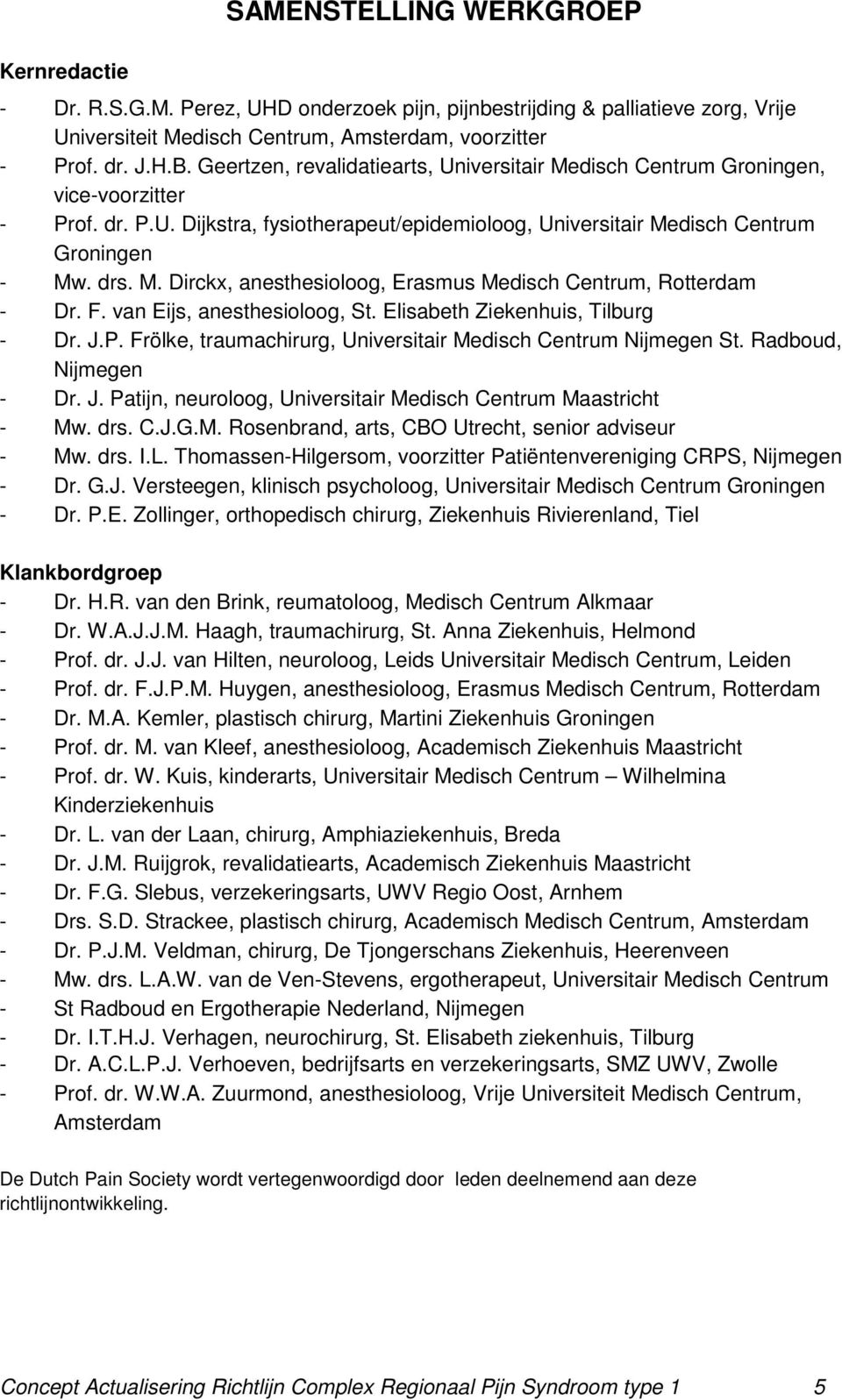 F. van Eijs, anesthesioloog, St. Elisabeth Ziekenhuis, Tilburg - Dr. J.P. Frölke, traumachirurg, Universitair Medisch Centrum Nijmegen St. Radboud, Nijmegen - Dr. J. Patijn, neuroloog, Universitair Medisch Centrum Maastricht - Mw.