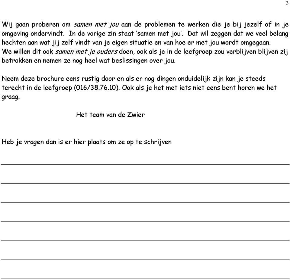 We willen dit ook samen met je ouders doen, ook als je in de leefgroep zou verblijven blijven zij betrokken en nemen ze nog heel wat beslissingen over jou.