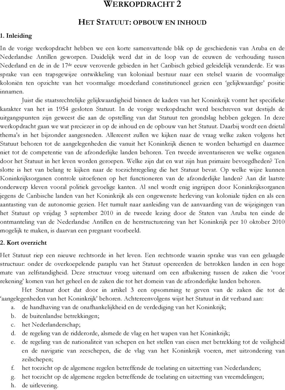 Er was sprake van een trapsgewijze ontwikkeling van koloniaal bestuur naar een stelsel waarin de voormalige koloniën ten opzichte van het voormalige moederland constitutioneel gezien een