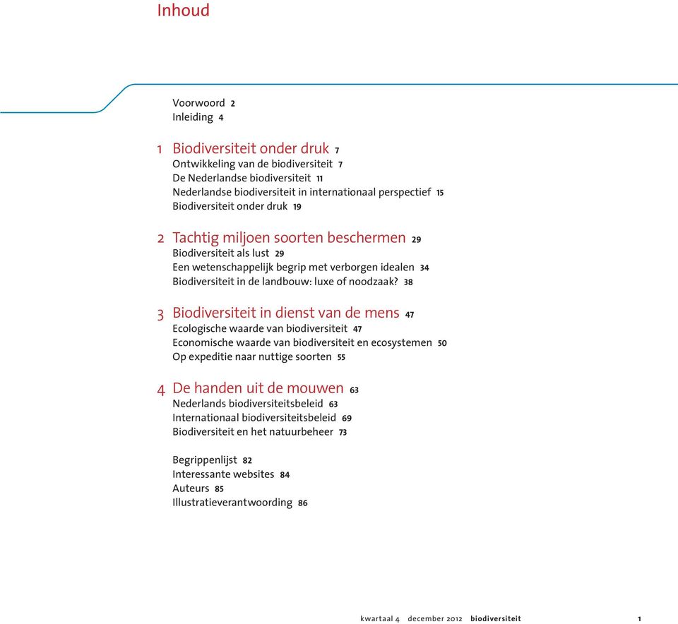 38 3 Biodiversiteit in dienst van de mens 47 Ecologische waarde van biodiversiteit 47 Economische waarde van biodiversiteit en ecosystemen 50 Op expeditie naar nuttige soorten 55 4 De handen uit de