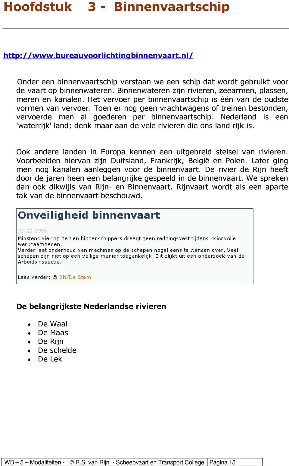 Toen er nog geen vrachtwagens of treinen bestonden, vervoerde men al goederen per binnenvaartschip. Nederland is een 'waterrijk' land; denk maar aan de vele rivieren die ons land rijk is.