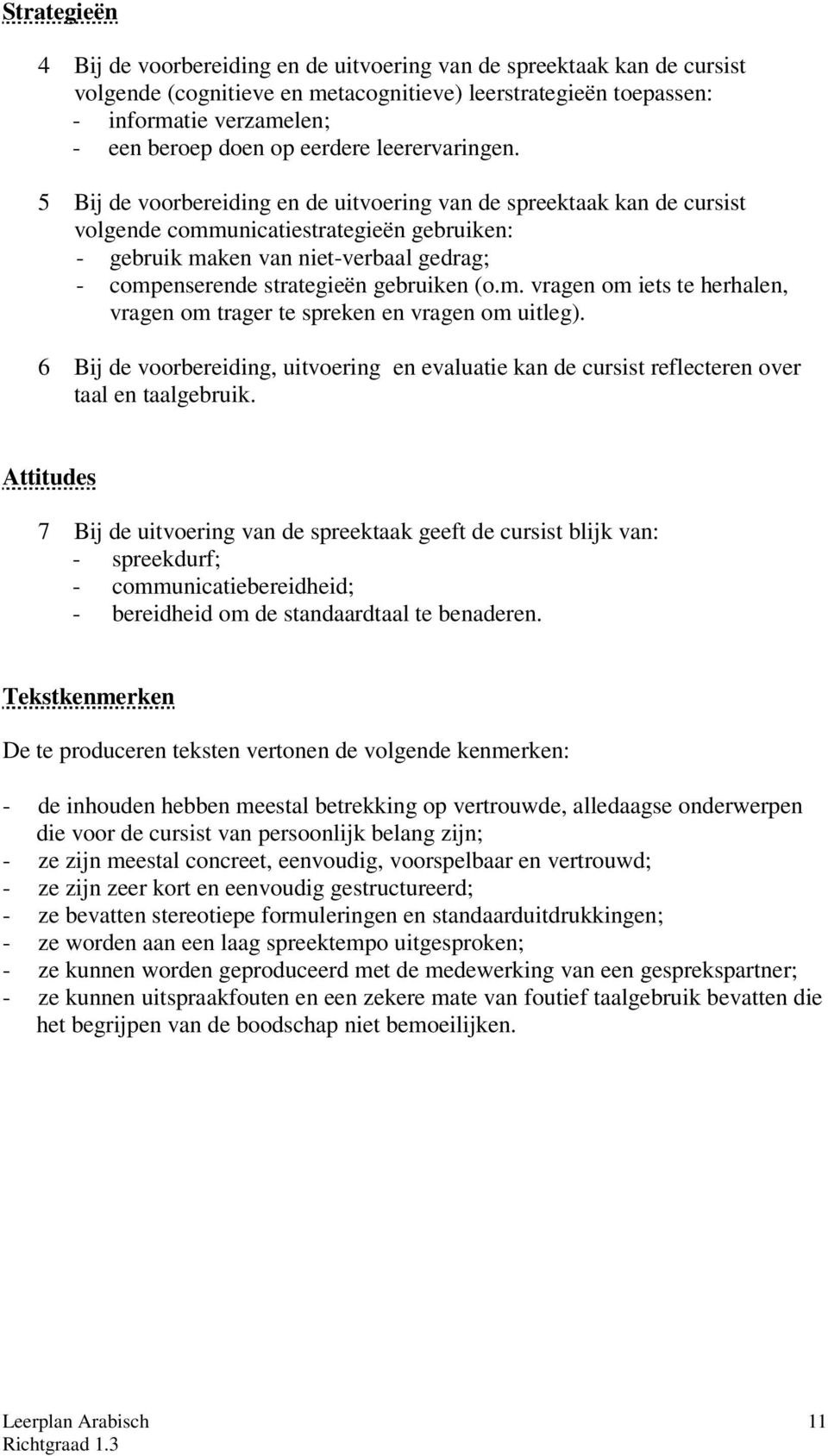 5 Bij de voorbereiding en de uitvoering van de spreektaak kan de cursist volgende communicatiestrategieën gebruiken: - gebruik maken van niet-verbaal gedrag; - compenserende strategieën gebruiken (o.