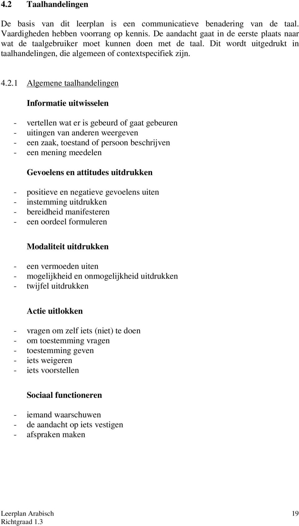 1 Algemene taalhandelingen Informatie uitwisselen - vertellen wat er is gebeurd of gaat gebeuren - uitingen van anderen weergeven - een zaak, toestand of persoon beschrijven - een mening meedelen