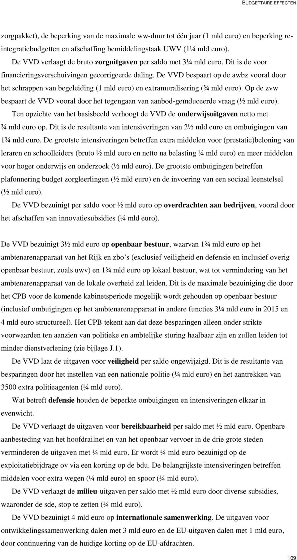 De VVD bespaart op de awbz vooral door het schrappen van begeleiding (1 mld euro) en extramuralisering (¾ mld euro).