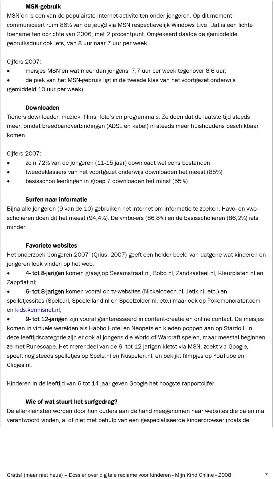 Cijfers 2007: meisjes MSN en wat meer dan jongens: 7,7 uur per week tegenover 6,6 uur; de piek van het MSN-gebruik ligt in de tweede klas van het voortgezet onderwijs (gemiddeld 10 uur per week).