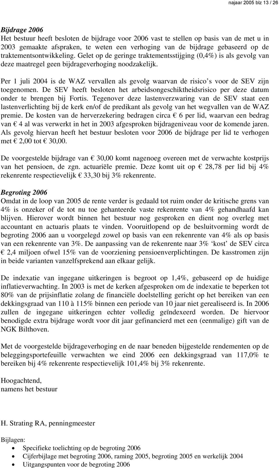 Per 1 juli 2004 is de WAZ vervallen als gevolg waarvan de risico s voor de SEV zijn toegenomen. De SEV heeft besloten het arbeidsongeschiktheidsrisico per deze datum onder te brengen bij Fortis.