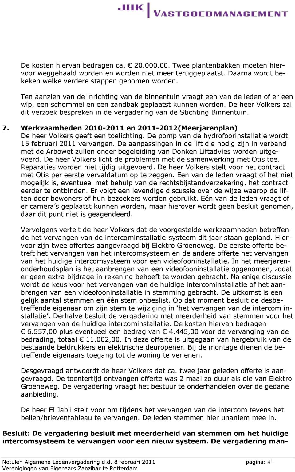 De heer Volkers zal dit verzoek bespreken in de vergadering van de Stichting Binnentuin. 7. Werkzaamheden 2010-2011 en 2011-2012(Meerjarenplan) De heer Volkers geeft een toelichting.