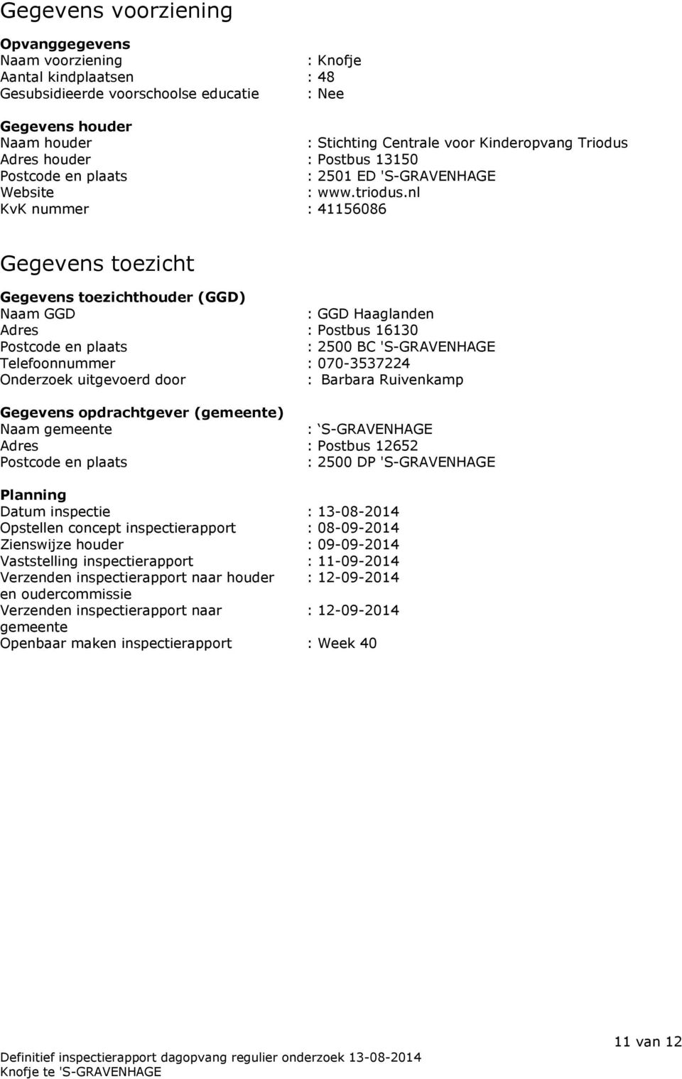 nl KvK nummer : 41156086 Gegevens toezicht Gegevens toezichthouder (GGD) Naam GGD : GGD Haaglanden Adres : Postbus 16130 Postcode en plaats : 2500 BC 'S-GRAVENHAGE Telefoonnummer : 070-3537224