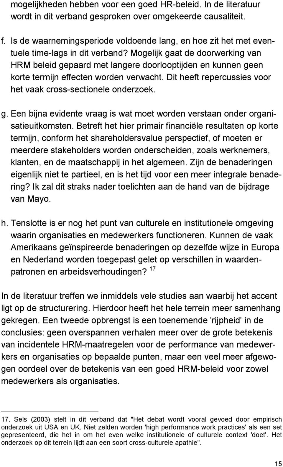 Mogelijk gaat de doorwerking van HRM beleid gepaard met langere doorlooptijden en kunnen geen korte termijn effecten worden verwacht. Dit heeft repercussies voor het vaak cross-sectionele onderzoek.