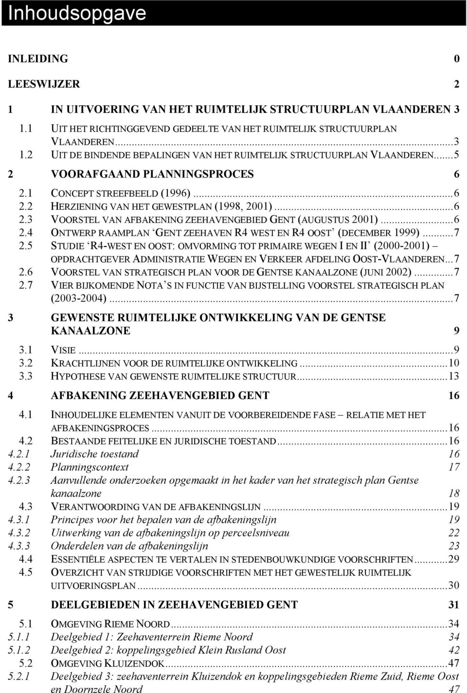 ..7 2.5 STUDIE R4-WEST EN OOST: OMVORMING TOT PRIMAIRE WEGEN I EN II (2000-2001) OPDRACHTGEVER ADMINISTRATIE WEGEN EN VERKEER AFDELING OOST-VLAANDEREN...7 2.6 VOORSTEL VAN STRATEGISCH PLAN VOOR DE GENTSE KANAALZONE (JUNI 2002).