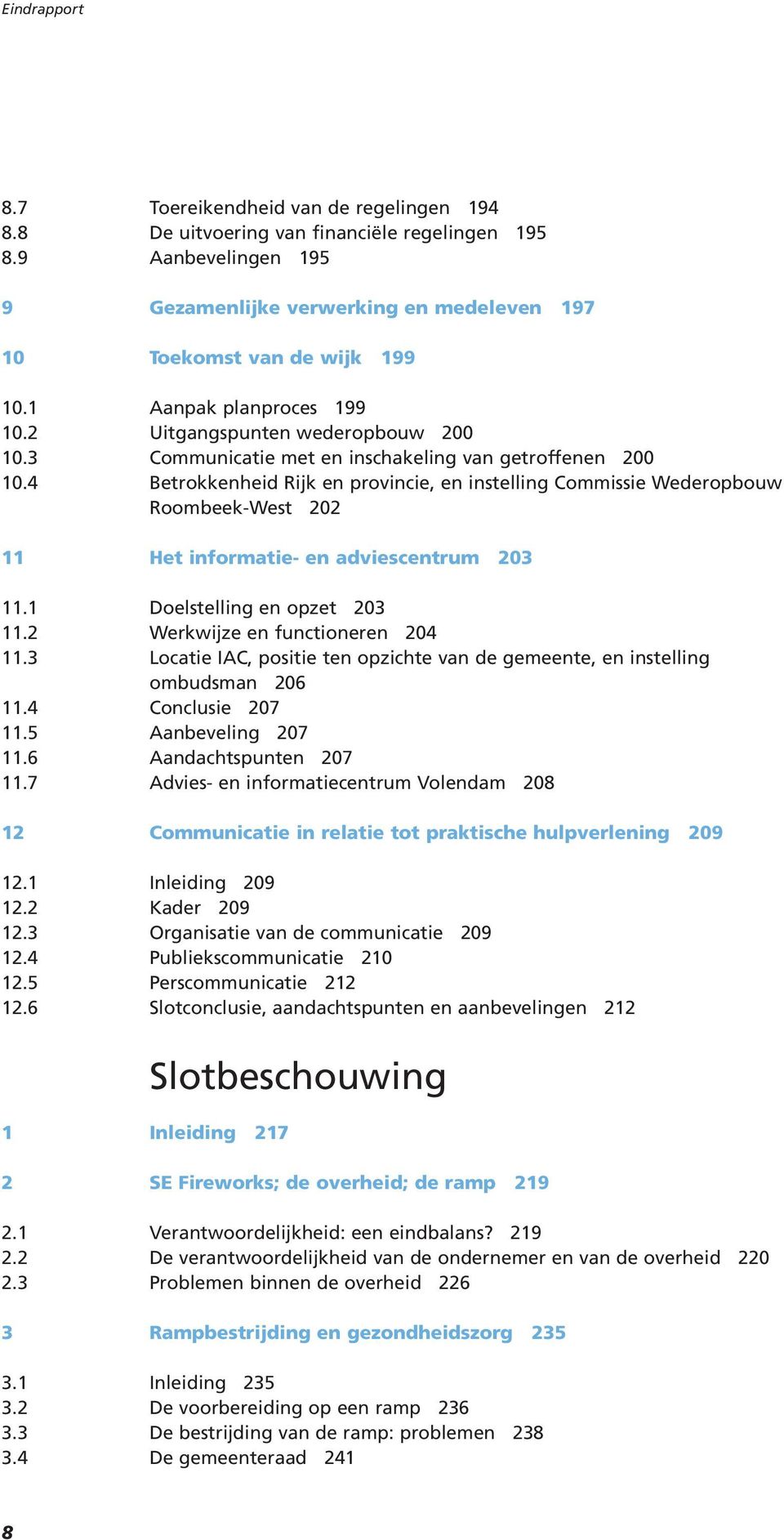 4 Betrokkenheid Rijk en provincie, en instelling Commissie Wederopbouw Roombeek-West 202 Balktekst 11 Het informatie- en adviescentrum 203 11.1 Doelstelling en opzet 203 11.