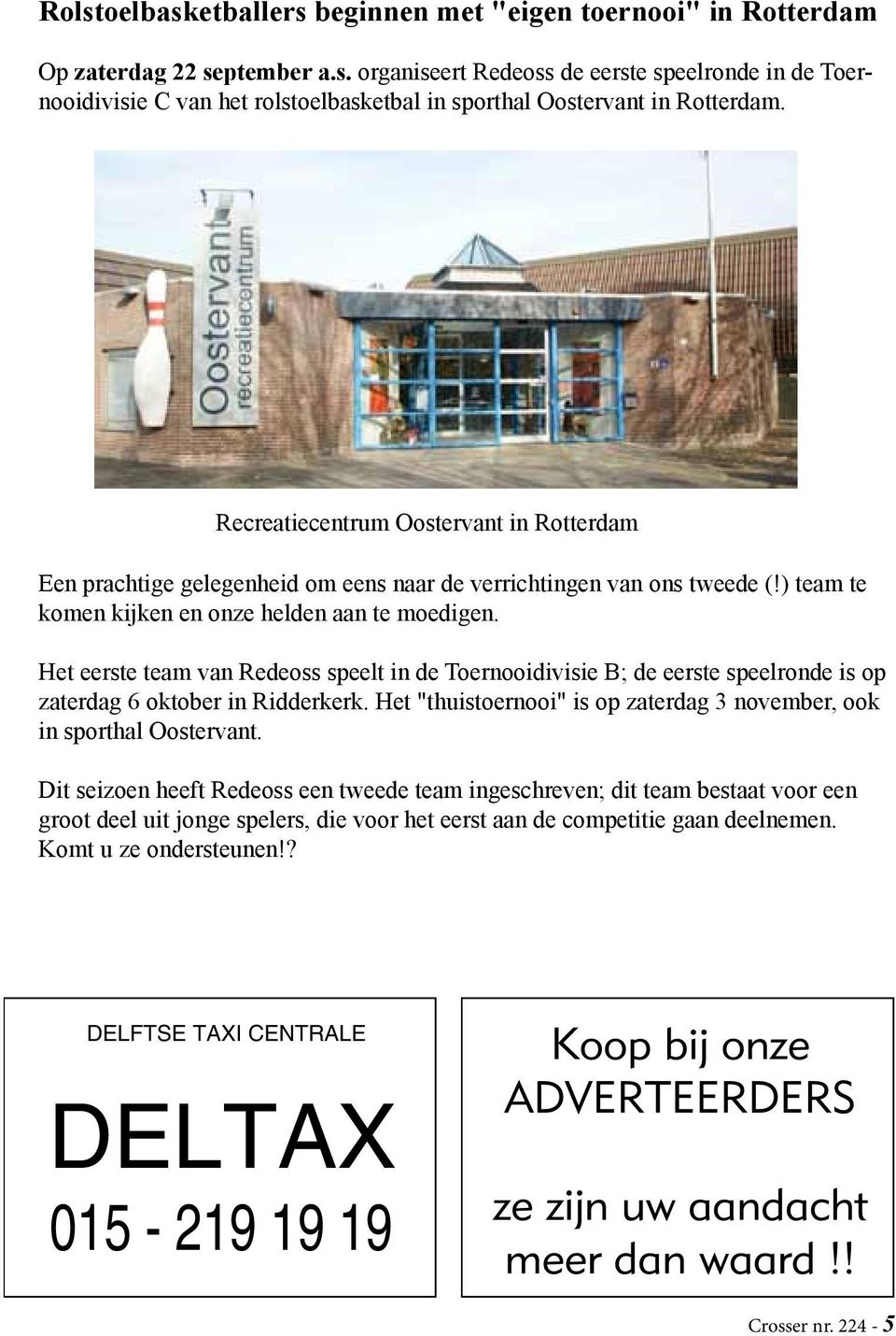 Het eerste team van Redeoss speelt in de Toernooidivisie B; de eerste speelronde is op zaterdag 6 oktober in Ridderkerk. Het "thuistoernooi" is op zaterdag 3 november, ook in sporthal Oostervant.