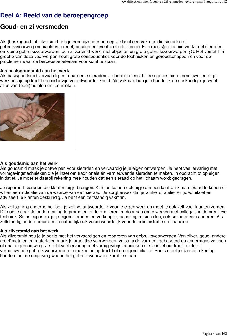 Een (basis)goudsmid werkt met sieraden en kleine gebruiksvoorwerpen, een zilversmid werkt met objecten en grote gebruiksvoorwerpen (1).