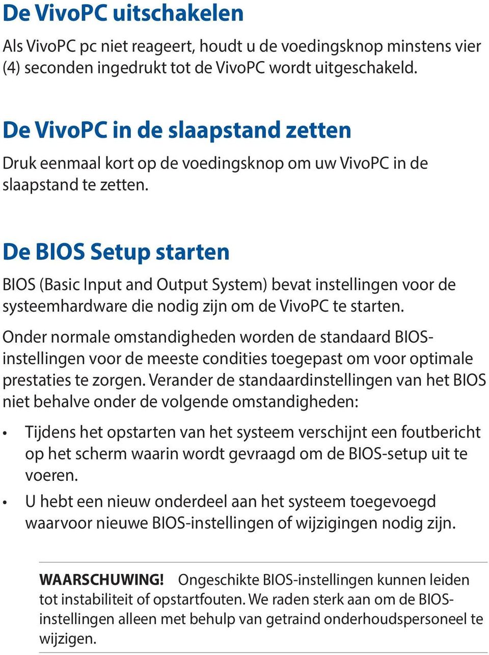 De BIOS Setup starten BIOS (Basic Input and Output System) bevat instellingen voor de systeemhardware die nodig zijn om de VivoPC te starten.