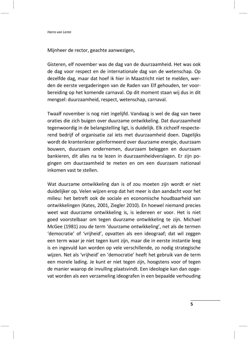 Op dit moment staan wij dus in dit mengsel: duurzaamheid, respect, wetenschap, carnaval. Twaalf november is nog niet ingelijfd.