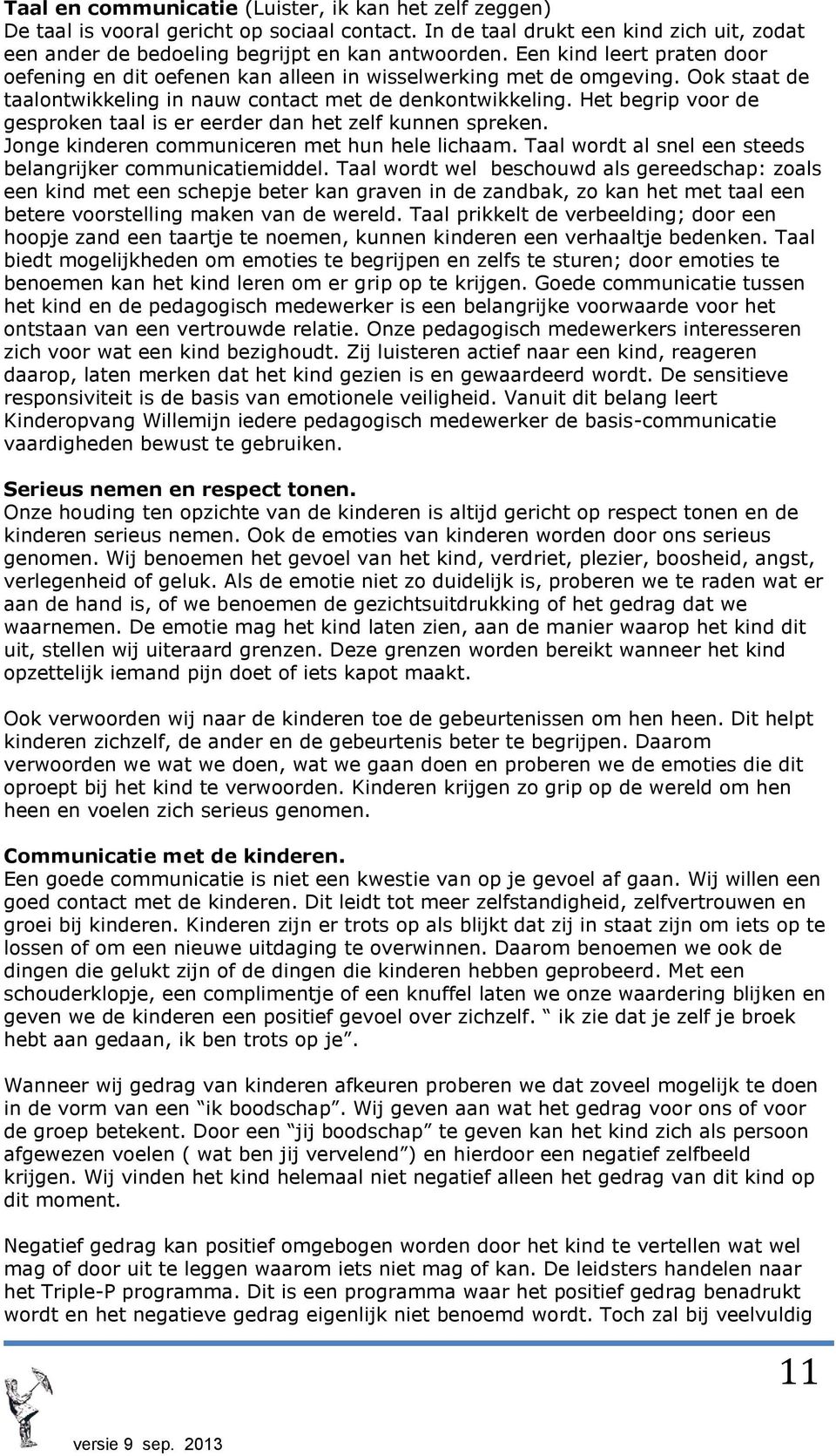 Het begrip voor de gesproken taal is er eerder dan het zelf kunnen spreken. Jonge kinderen communiceren met hun hele lichaam. Taal wordt al snel een steeds belangrijker communicatiemiddel.