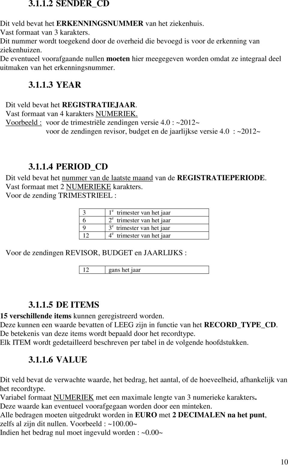 Vast formaat van 4 karakters NUMERIEK. Voorbeeld : voor de trimestriële zendingen versie 4.0 : ~2012~ voor de zendingen revisor, budget en de jaarlijkse versie 4.0 : ~2012~ 3.1.1.4 PERIOD_CD Dit veld bevat het nummer van de laatste maand van de REGISTRATIEPERIODE.