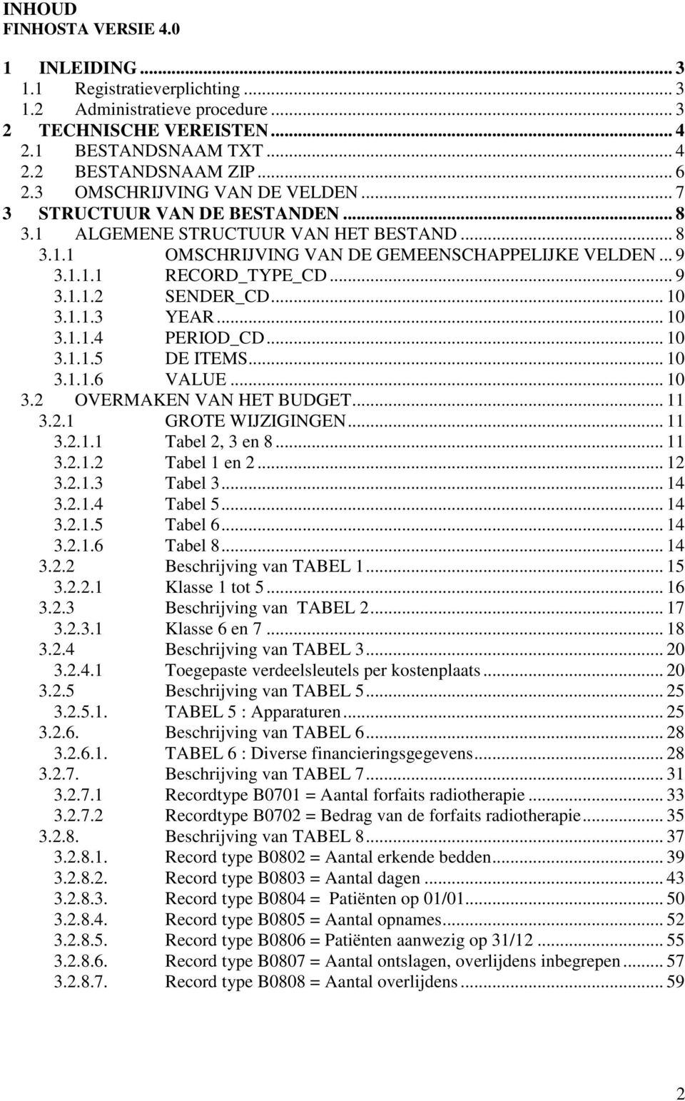 .. 10 3.1.1.3 YEAR... 10 3.1.1.4 PERIOD_CD... 10 3.1.1.5 DE ITEMS... 10 3.1.1.6 VALUE... 10 3.2 OVERMAKEN VAN HET BUDGET... 11 3.2.1 GROTE WIJZIGINGEN... 11 3.2.1.1 Tabel 2, 3 en 8... 11 3.2.1.2 Tabel 1 en 2.