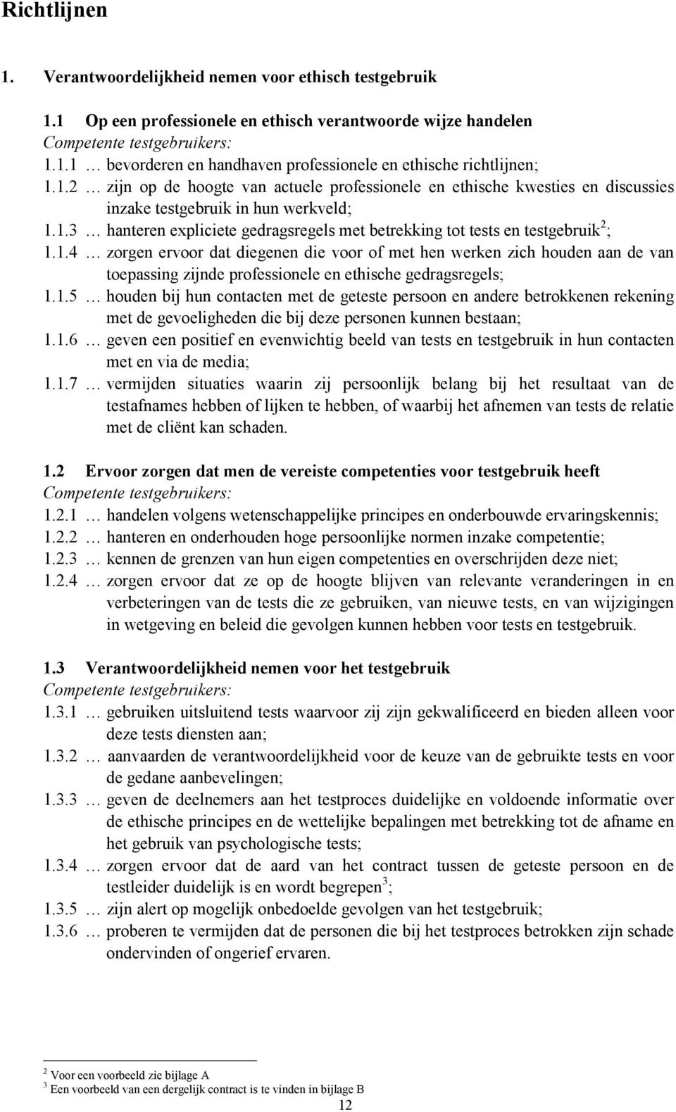 1.4 zorgen ervoor dat diegenen die voor of met hen werken zich houden aan de van toepassing zijnde professionele en ethische gedragsregels; 1.1.5 houden bij hun contacten met de geteste persoon en andere betrokkenen rekening met de gevoeligheden die bij deze personen kunnen bestaan; 1.