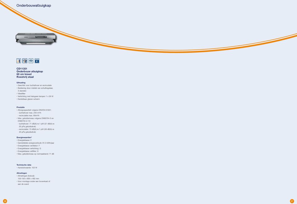 geluidsniveau volgens EN60704-3 en EN60704-2-13: - luchtafvoer: 71 db(a) re 1 pw (57 db(a) re 20 µpa geluidsdruk) - recirculatie: 73 db(a) re 1 pw (59 db(a) re 20 µpa geluidsdruk) Energiewaarden*