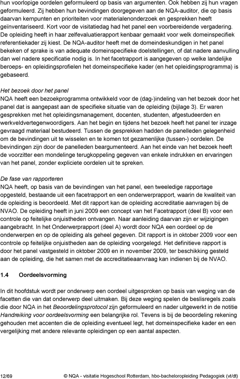 Kort voor de visitatiedag had het panel een voorbereidende vergadering. De opleiding heeft in haar zelfevaluatierapport kenbaar gemaakt voor welk domeinspecifiek referentiekader zij kiest.