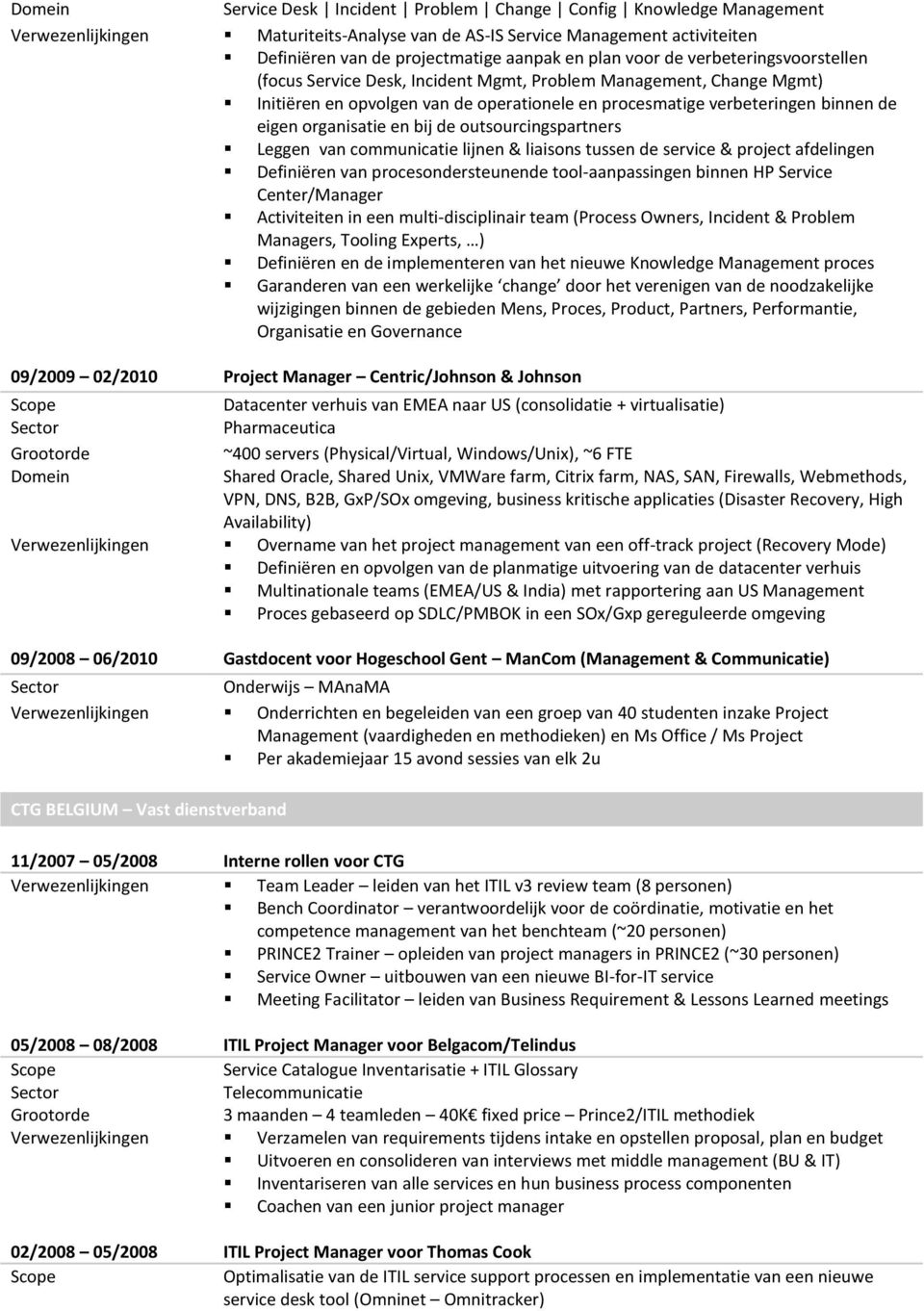 bij de outsourcingspartners Leggen van communicatie lijnen & liaisons tussen de service & project afdelingen Definiëren van procesondersteunende tool-aanpassingen binnen HP Service Center/Manager