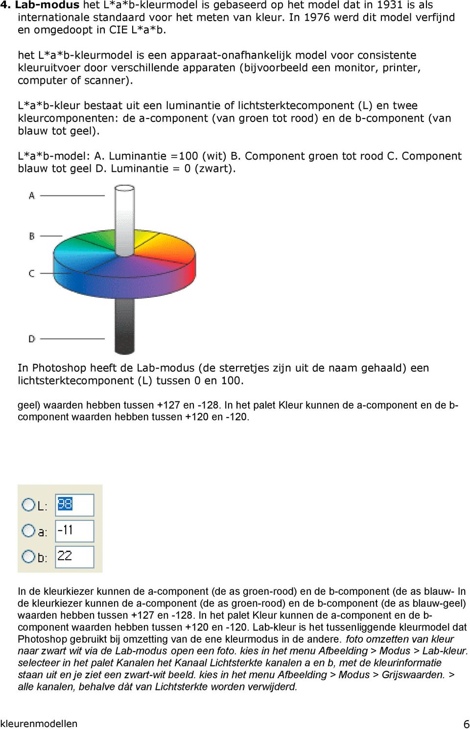 L*a*b-kleur bestaat uit een luminantie of lichtsterktecomponent (L) en twee kleurcomponenten: de a-component (van groen tot rood) en de b-component (van blauw tot geel). L*a*b-model: A.