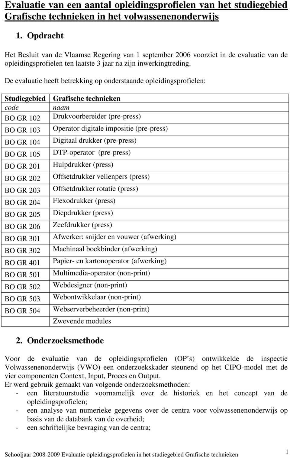 De evaluatie heeft betrekking op onderstaande opleidingsprofielen: Studiegebied Grafische technieken code naam BO GR 102 Drukvoorbereider (pre-press) BO GR 103 Operator digitale impositie (pre-press)