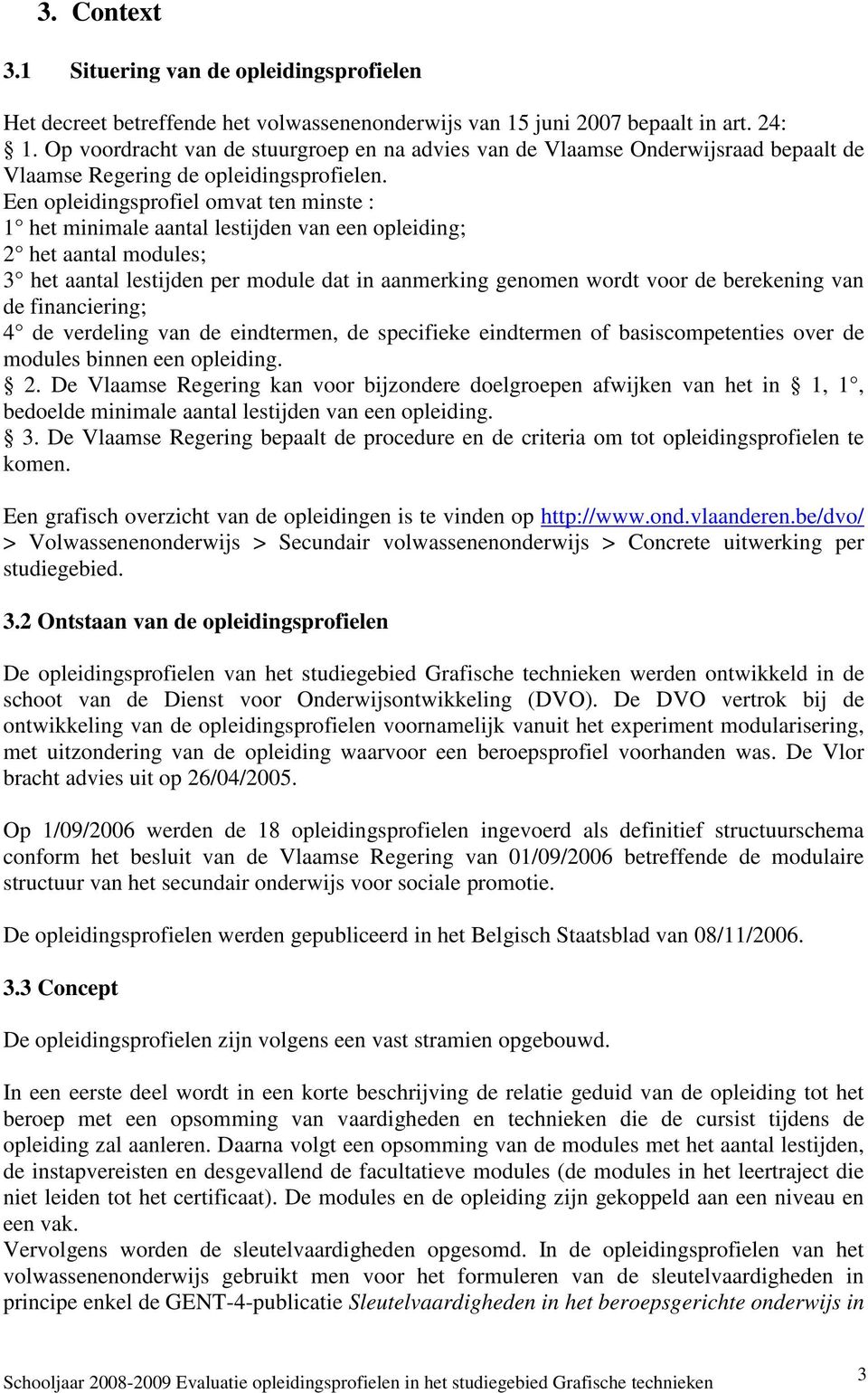 Een opleidingsprofiel omvat ten minste : 1 het minimale aantal lestijden van een opleiding; 2 het aantal modules; 3 het aantal lestijden per module dat in aanmerking genomen wordt voor de berekening