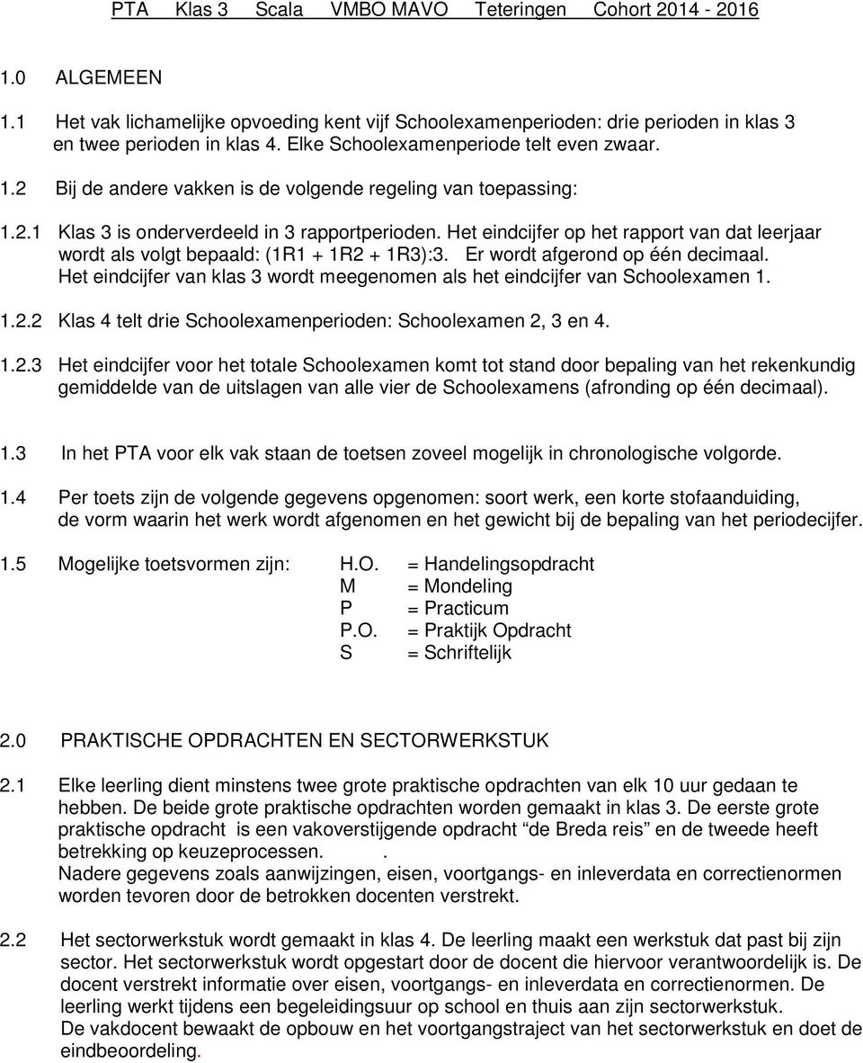 Het eindcijfer op het rapport van dat leerjaar wordt als volgt bepaald: (1R1 + 1R2 + 1R3):3. Er wordt afgerond op één decimaal.