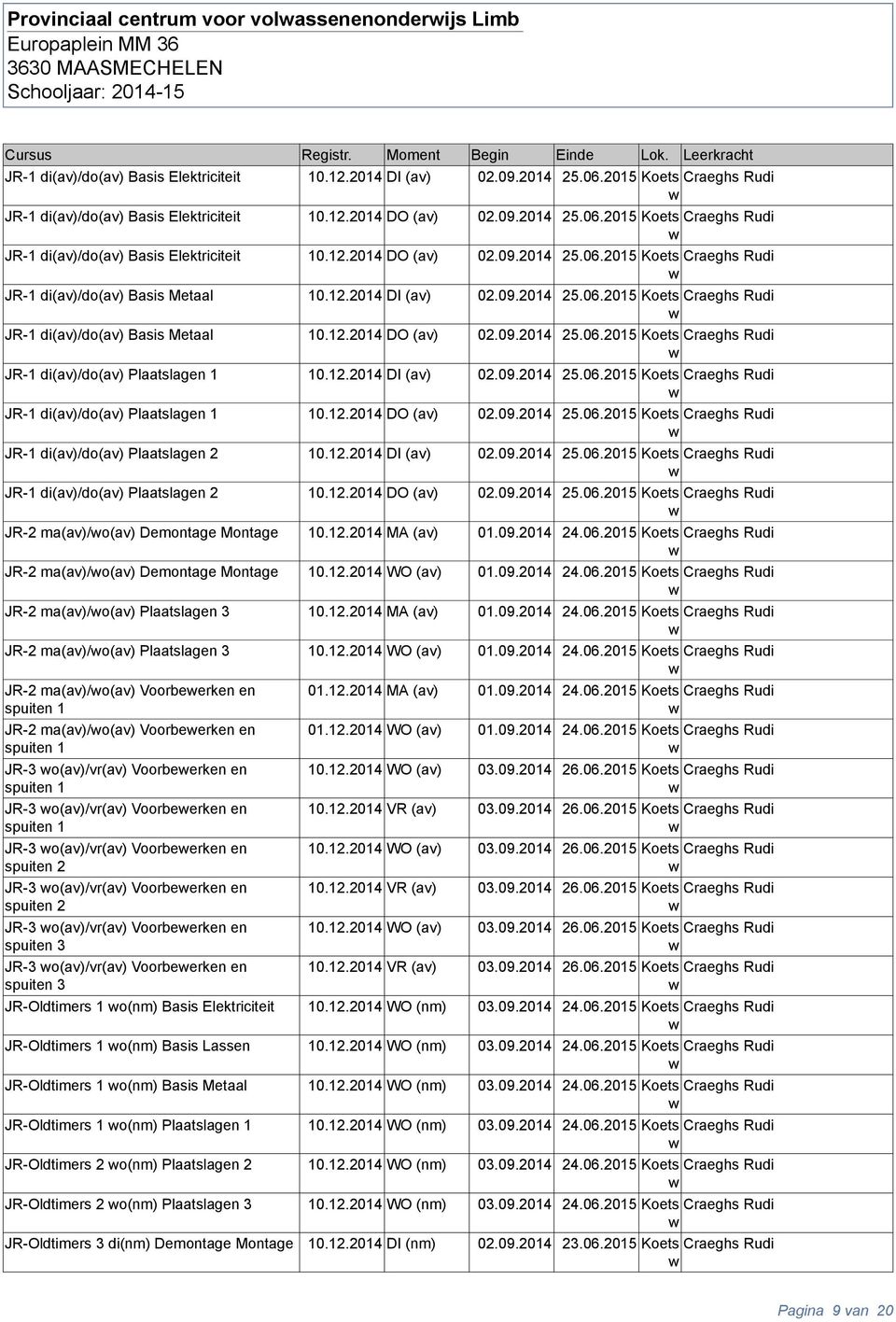 12.2014 DI (av) 02.09.2014 25.06.2015 Koets Craeghs Rui JR-1 i(av)/o(av) Plaatslan 1 10.12.2014 DO (av) 02.09.2014 25.06.2015 Koets Craeghs Rui JR-1 i(av)/o(av) Plaatslan 2 10.12.2014 DI (av) 02.09.2014 25.06.2015 Koets Craeghs Rui JR-1 i(av)/o(av) Plaatslan 2 10.12.2014 DO (av) 02.09.2014 25.06.2015 Koets Craeghs Rui JR-2 ma(av)/o(av) Demonta Monta 10.