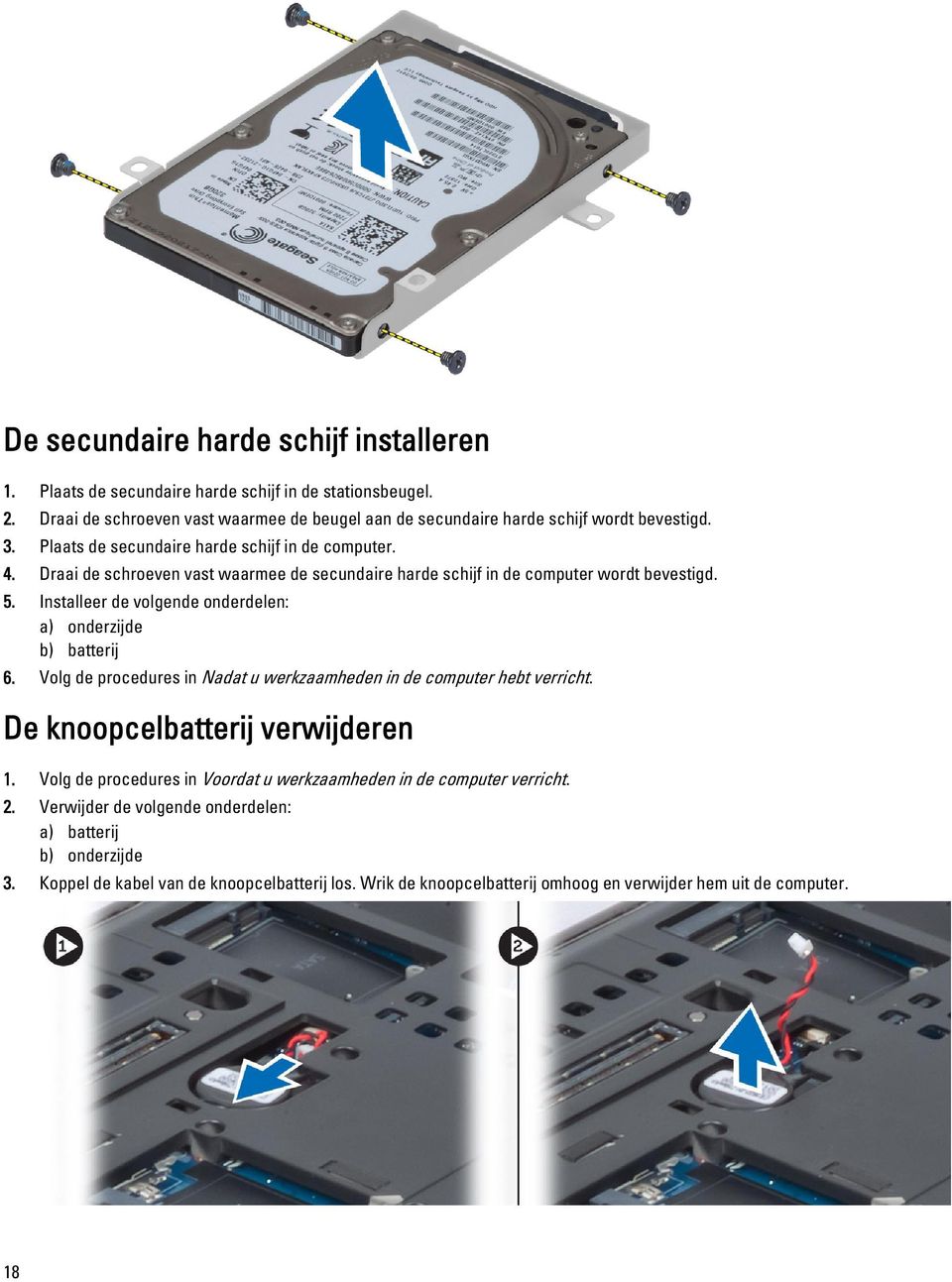 Installeer de volgende onderdelen: a) onderzijde b) batterij 6. Volg de procedures in Nadat u werkzaamheden in de computer hebt verricht. De knoopcelbatterij verwijderen 1.