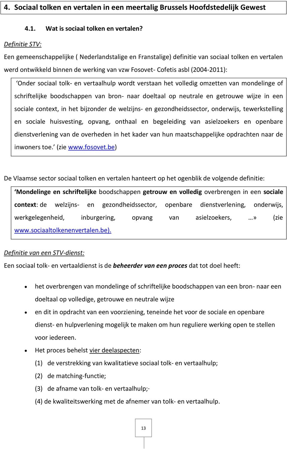 sociaal tolk- en vertaalhulp wordt verstaan het volledig omzetten van mondelinge of schriftelijke boodschappen van bron- naar doeltaal op neutrale en getrouwe wijze in een sociale context, in het