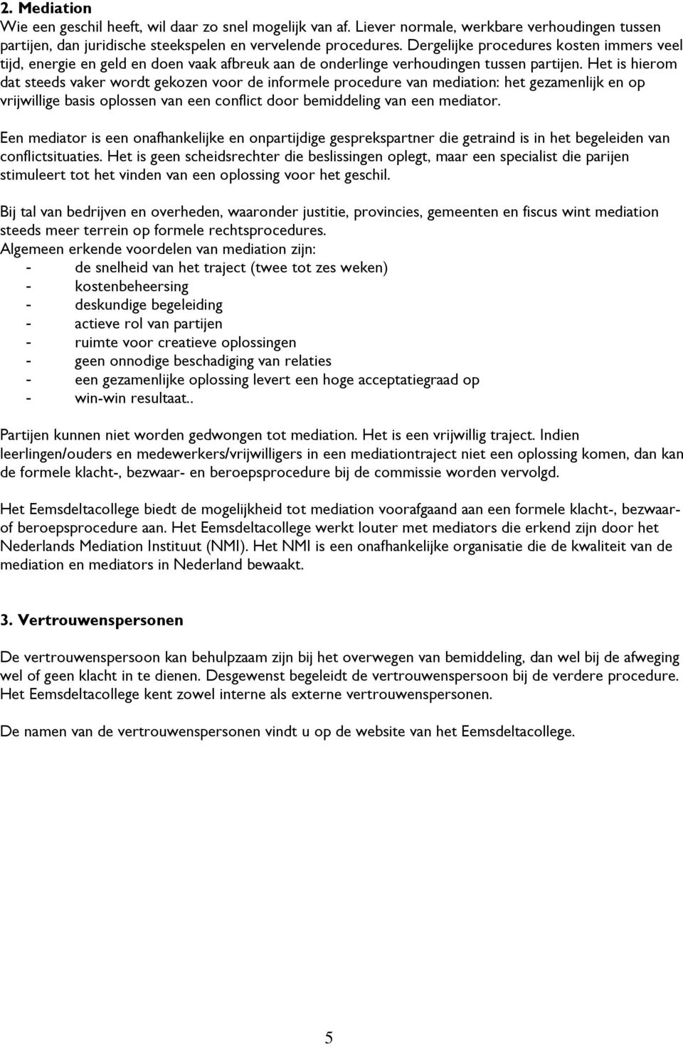 Het is hierom dat steeds vaker wordt gekozen voor de informele procedure van mediation: het gezamenlijk en op vrijwillige basis oplossen van een conflict door bemiddeling van een mediator.