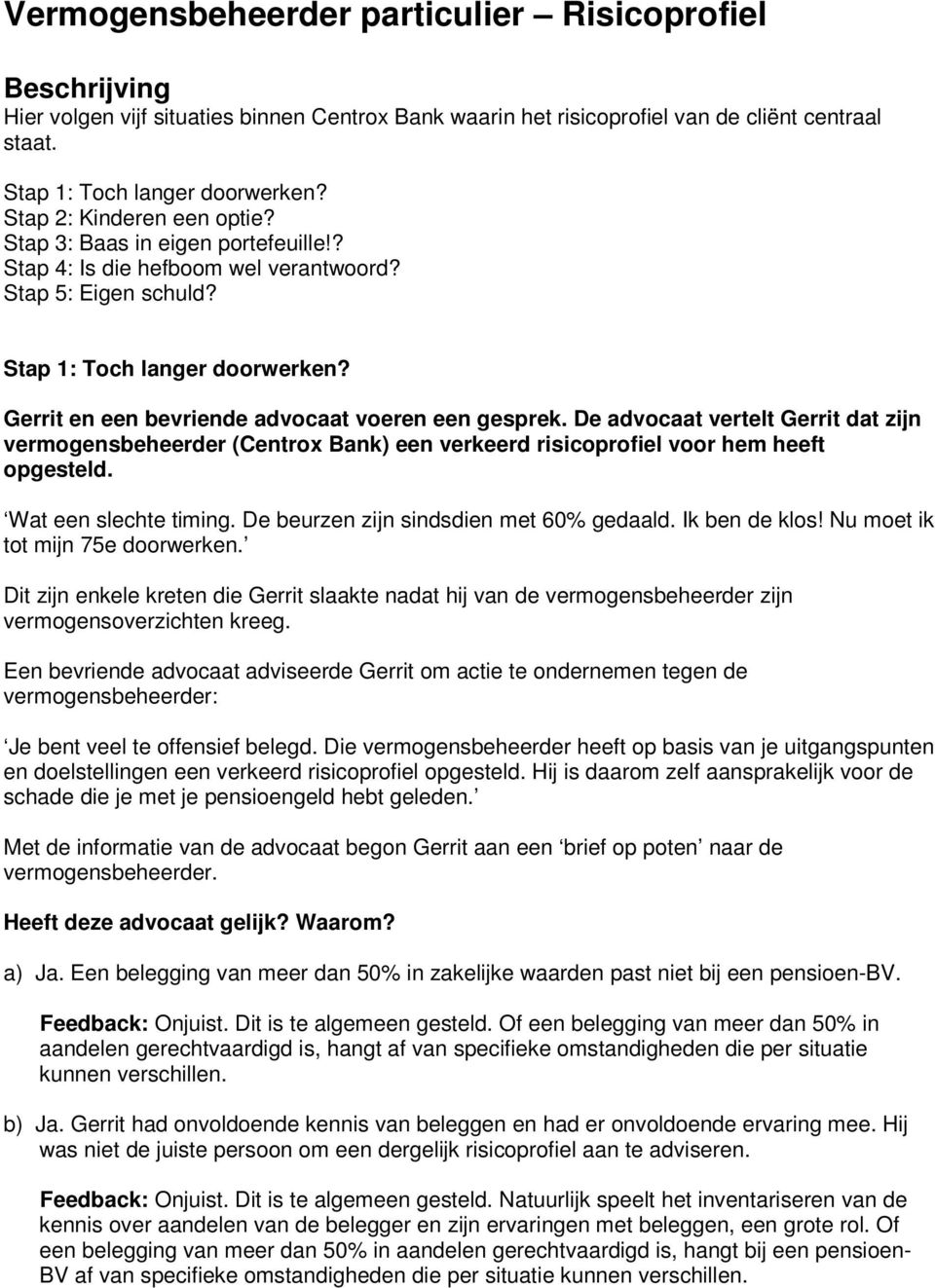 Gerrit en een bevriende advocaat voeren een gesprek. De advocaat vertelt Gerrit dat zijn vermogensbeheerder (Centrox Bank) een verkeerd risicoprofiel voor hem heeft opgesteld. Wat een slechte timing.