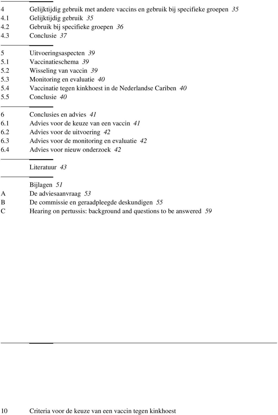 5 Conclusie 40 6 Conclusies en advies 41 6.1 Advies voor de keuze van een vaccin 41 6.2 Advies voor de uitvoering 42 6.3 Advies voor de monitoring en evaluatie 42 6.