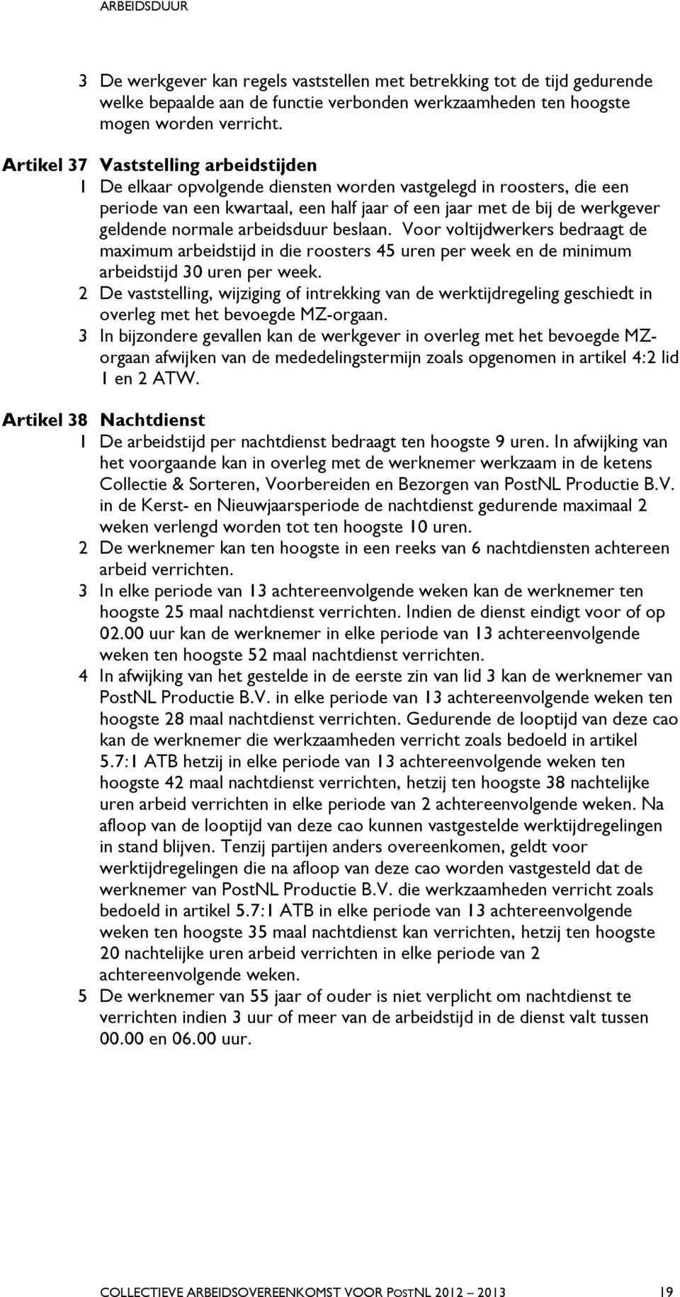 normale arbeidsduur beslaan. Voor voltijdwerkers bedraagt de maximum arbeidstijd in die roosters 45 uren per week en de minimum arbeidstijd 30 uren per week.