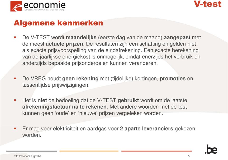 Een exacte berekening van de jaarlijkse energiekost is onmogelijk, omdat enerzijds het verbruik en anderzijds bepaalde prijsonderdelen kunnen veranderen.