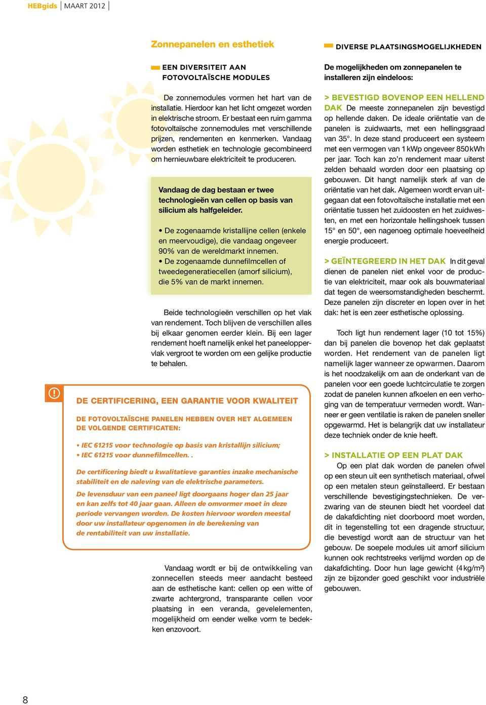 Vandaag worden esthetiek en technologie gecombineerd om hernieuwbare elektriciteit te produceren. Vandaag de dag bestaan er twee technologieën van cellen op basis van silicium als halfgeleider.