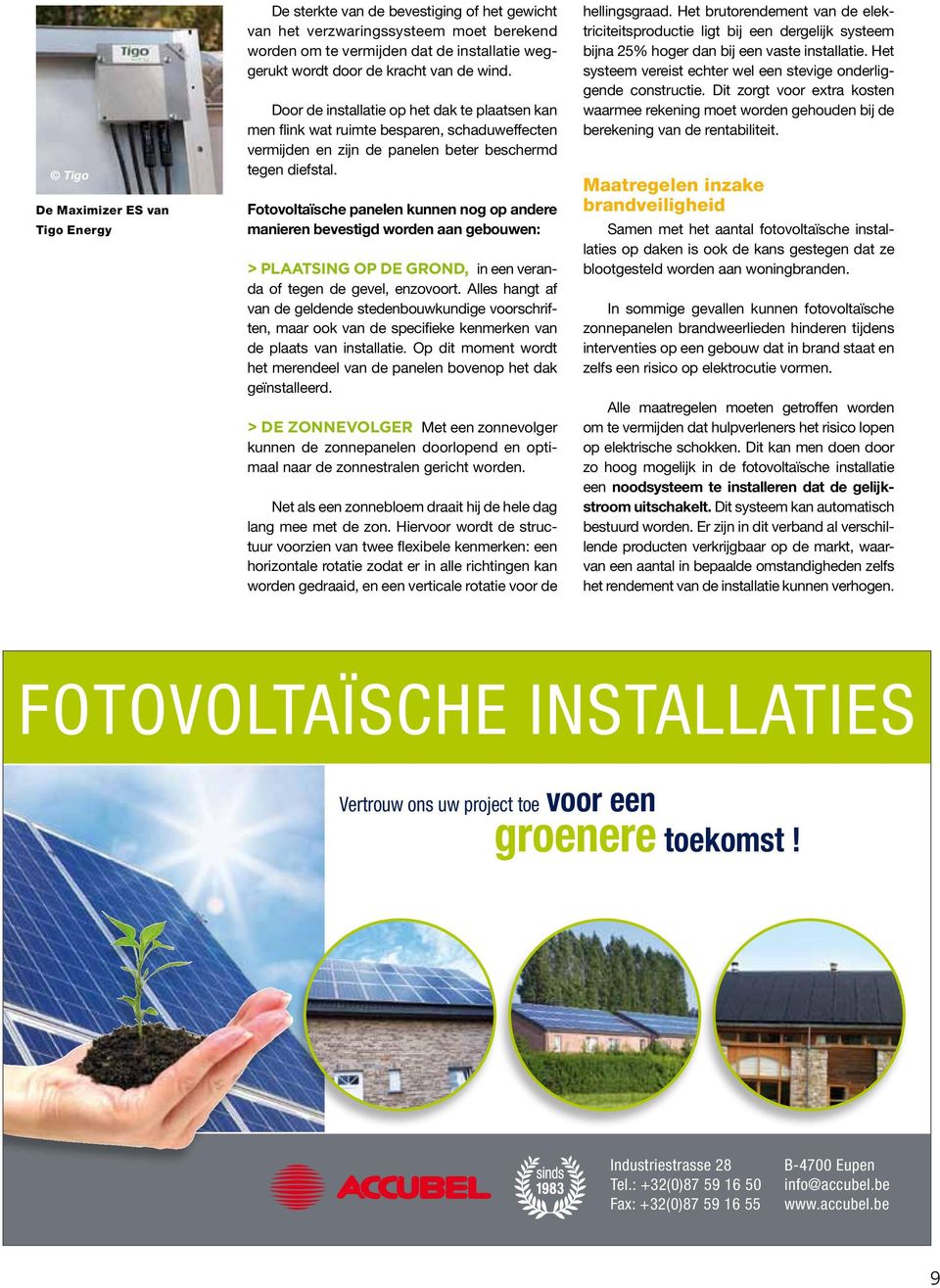 Fotovoltaïsche panelen kunnen nog op andere manieren bevestigd worden aan gebouwen: > plaatsing op de grond, in een veranda of tegen de gevel, enzovoort.