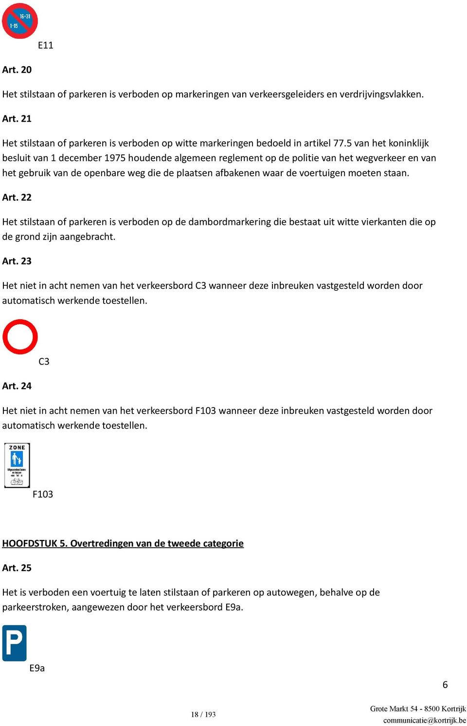 moeten staan. Art. 22 Het stilstaan of parkeren is verboden op de dambordmarkering die bestaat uit witte vierkanten die op de grond zijn aangebracht. Art. 23 Het niet in acht nemen van het verkeersbord C3 wanneer deze inbreuken vastgesteld worden door automatisch werkende toestellen.