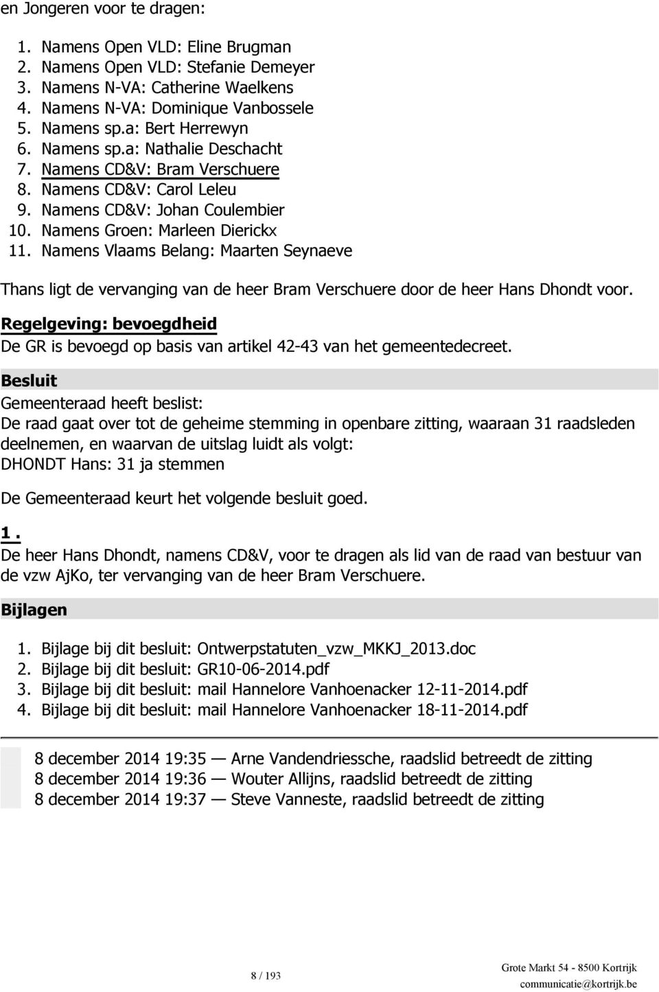 a: Nathalie Deschacht Namens CD&V: Bram Verschuere Namens CD&V: Carol Leleu Namens CD&V: Johan Coulembier Namens Groen: Marleen Dierickx Namens Vlaams Belang: Maarten Seynaeve Thans ligt de