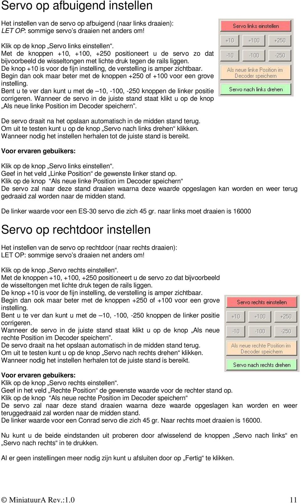 De knop +10 is voor de fijn instelling, de verstelling is amper zichtbaar. Begin dan ook maar beter met de knoppen +250 of +100 voor een grove instelling.