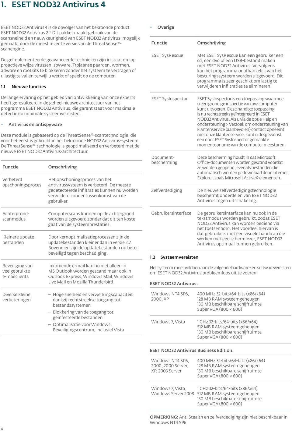 De geïmplementeerde geavanceerde technieken zijn in staat om op proactieve wijze virussen, spyware, Trojaanse paarden, wormen, adware en rootkits te blokkeren zonder het systeem te vertragen of u