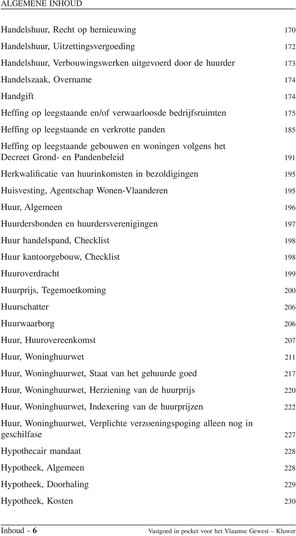 Herkwalificatie van huurinkomsten in bezoldigingen 195 Huisvesting, Agentschap Wonen-Vlaanderen 195 Huur, Algemeen 196 Huurdersbonden en huurdersverenigingen 197 Huur handelspand, Checklist 198 Huur